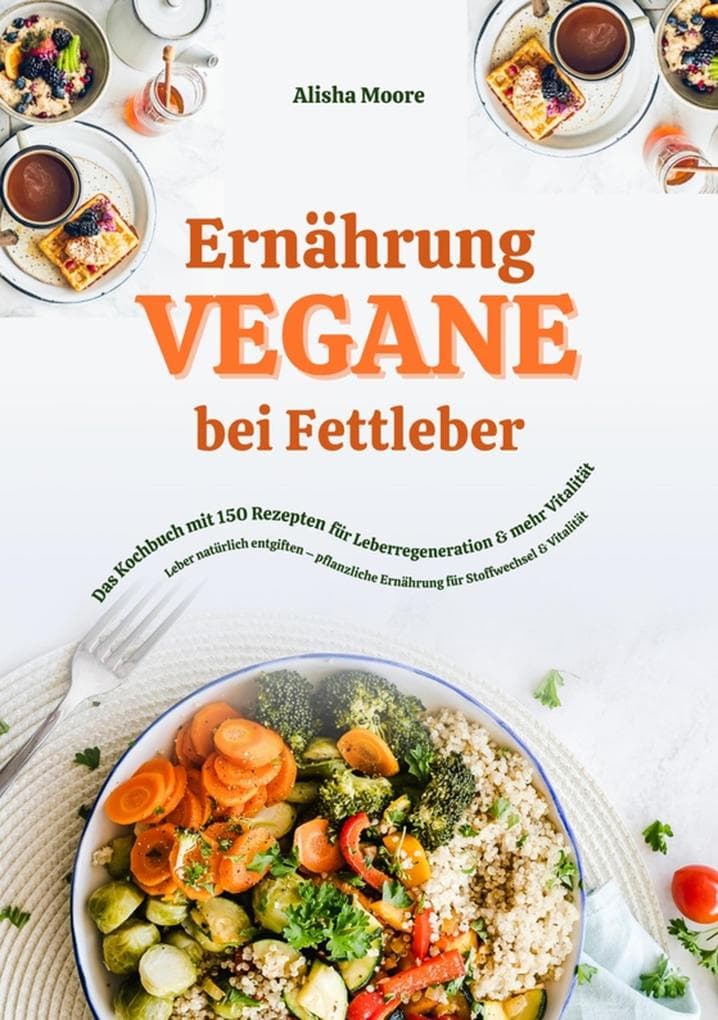 Vegane Ernährung bei Fettleber: Das Kochbuch mit 150 Rezepten für Leberregeneration & mehr Vitalität (Leber natürlich entgiften - pflanzliche Ernährung für Stoffwechsel & Vitalität)