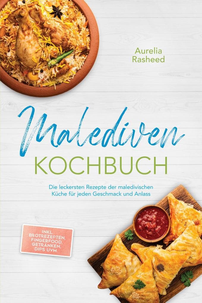 Malediven Kochbuch: Die leckersten Rezepte der maledivischen Küche für jeden Geschmack und Anlass - inkl. Brotrezepten, Fingerfood, Getränken, Dips uvm.