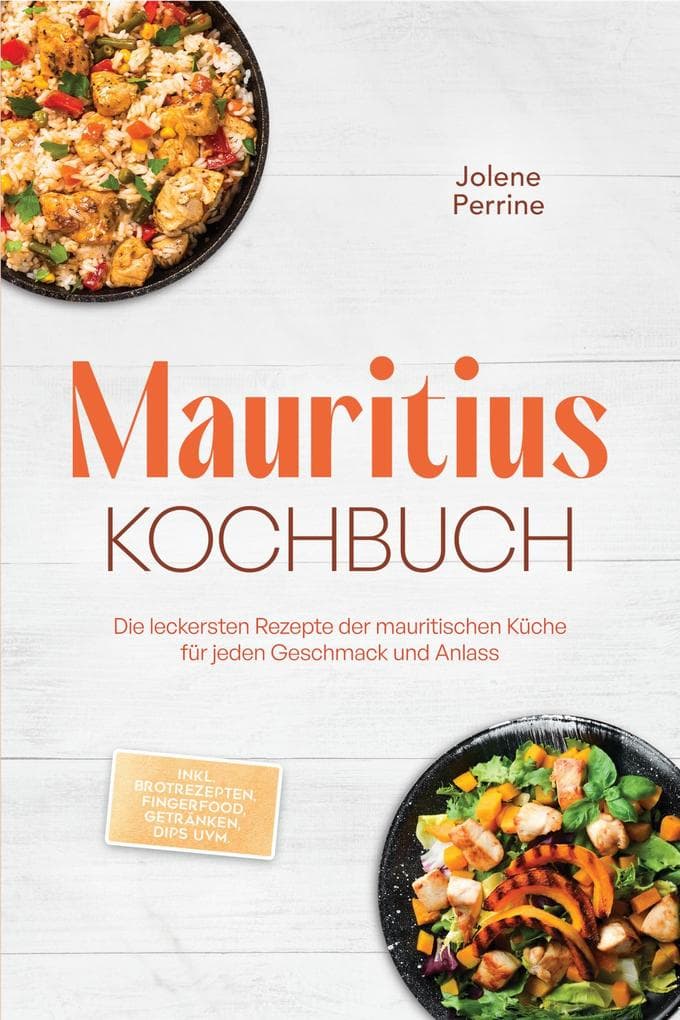 Mauritius Kochbuch: Die leckersten Rezepte der mauritischen Küche für jeden Geschmack und Anlass - inkl. Brotrezepten, Fingerfood, Getränken, Dips uvm.