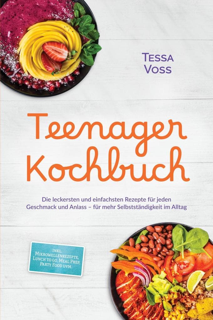 Teenager Kochbuch: Die leckersten und einfachsten Rezepte für jeden Geschmack und Anlass - für mehr Selbstständigkeit im Alltag - inkl. Mikrowellenrezepte, Lunch to go, Meal Prep, Party Food uvm.