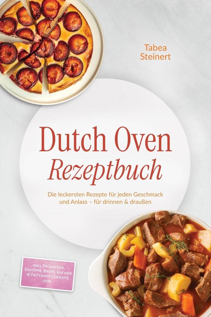 Dutch Oven Rezeptbuch: Die leckersten Rezepte für jeden Geschmack und Anlass - für drinnen & draußen - inkl. Frühstück, Eintöpfe, Brote, Kuchen & Frittierte Gerichte uvm.