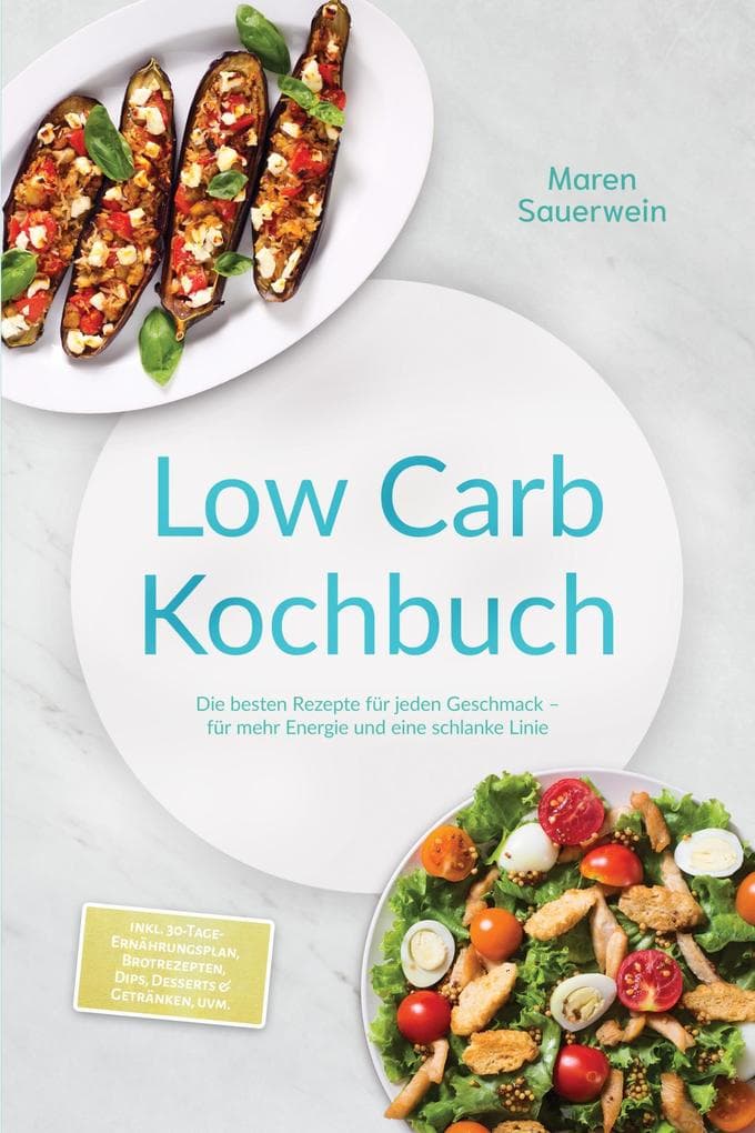 Low Carb Kochbuch: Die besten Rezepte für jeden Geschmack - für mehr Energie und eine schlanke Linie - inkl. 30-Tage-Ernährungsplan, Brotrezepten, Dips, Desserts & Getränken, uvm.