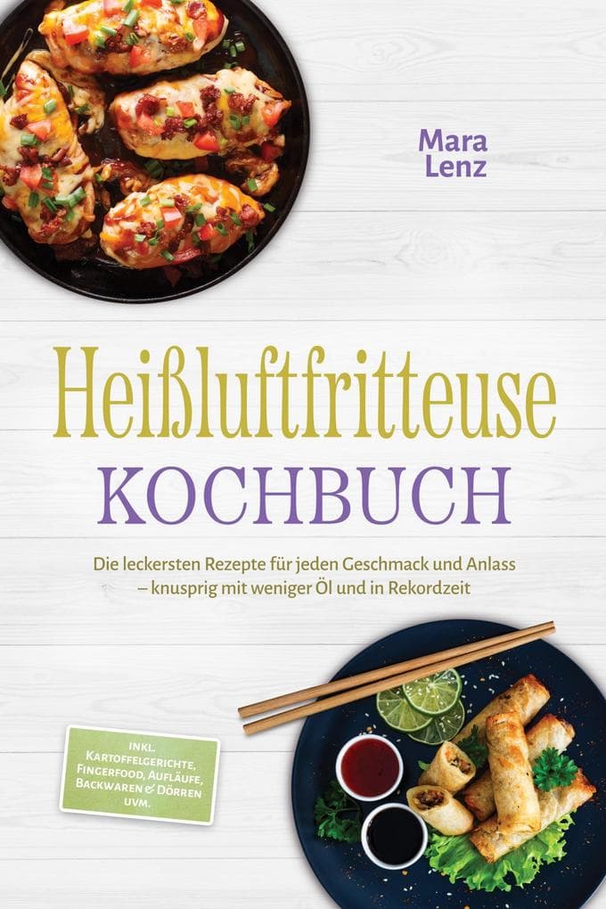 Heißluftfritteuse Kochbuch: Die leckersten Rezepte für jeden Geschmack und Anlass - knusprig mit weniger Öl und in Rekordzeit - inkl. Kartoffelgerichte, Fingerfood, Aufläufe, Backwaren & Dörren uvm.