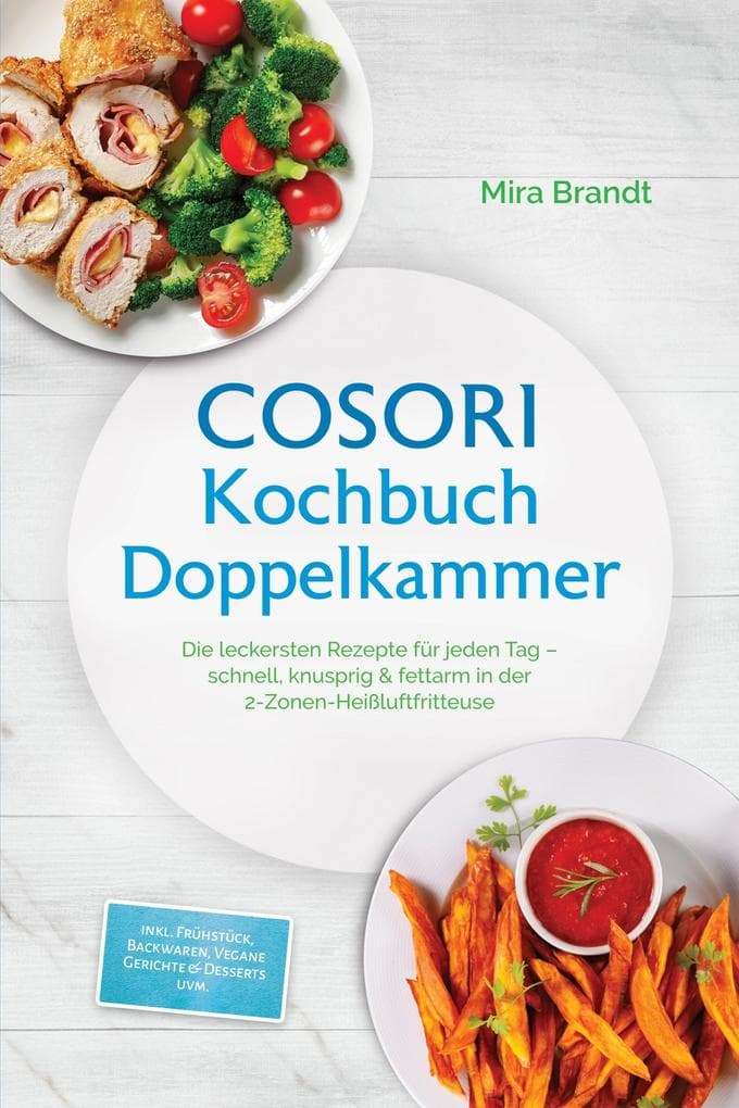 COSORI Kochbuch Doppelkammer: Die leckersten Rezepte für jeden Tag - schnell, knusprig & fettarm in der 2-Zonen-Heißluftfritteuse - inkl. Frühstück, Backwaren, Vegane Gerichte & Desserts uvm.