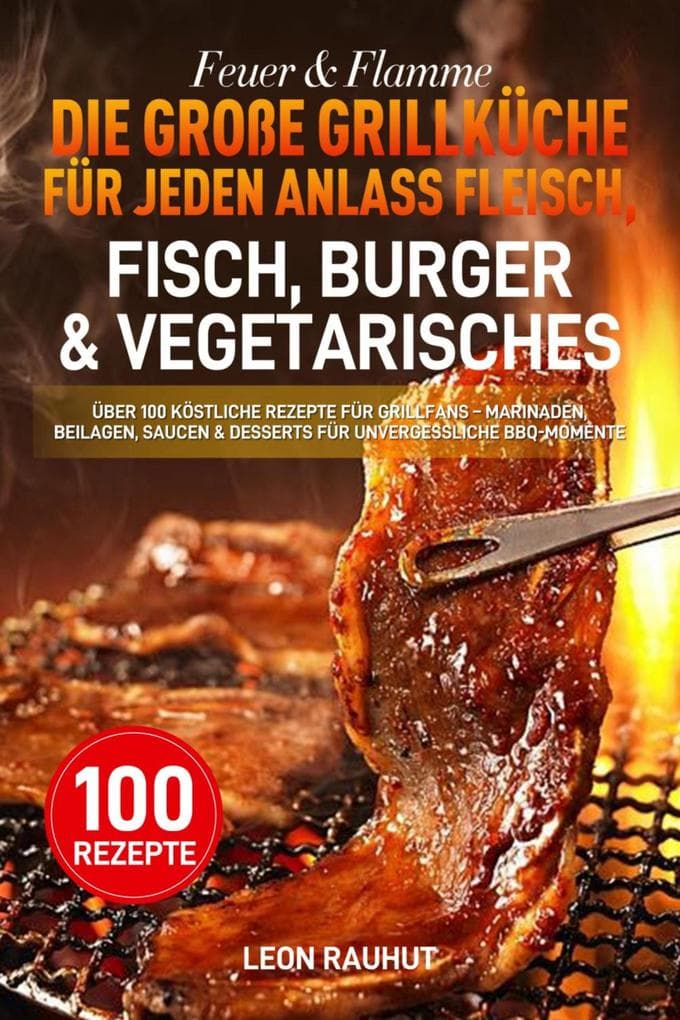 Feuer & Flamme - Die große Grillküche für jeden Anlass Fleisch, Fisch, Burger & Vegetarisches