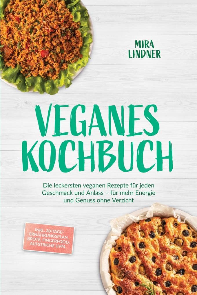 Veganes Kochbuch: Die leckersten veganen Rezepte für jeden Geschmack und Anlass - für mehr Energie und Genuss ohne Verzicht - inkl. 30-Tage-Ernährungsplan, Brote, Fingerfood, Aufstriche uvm.