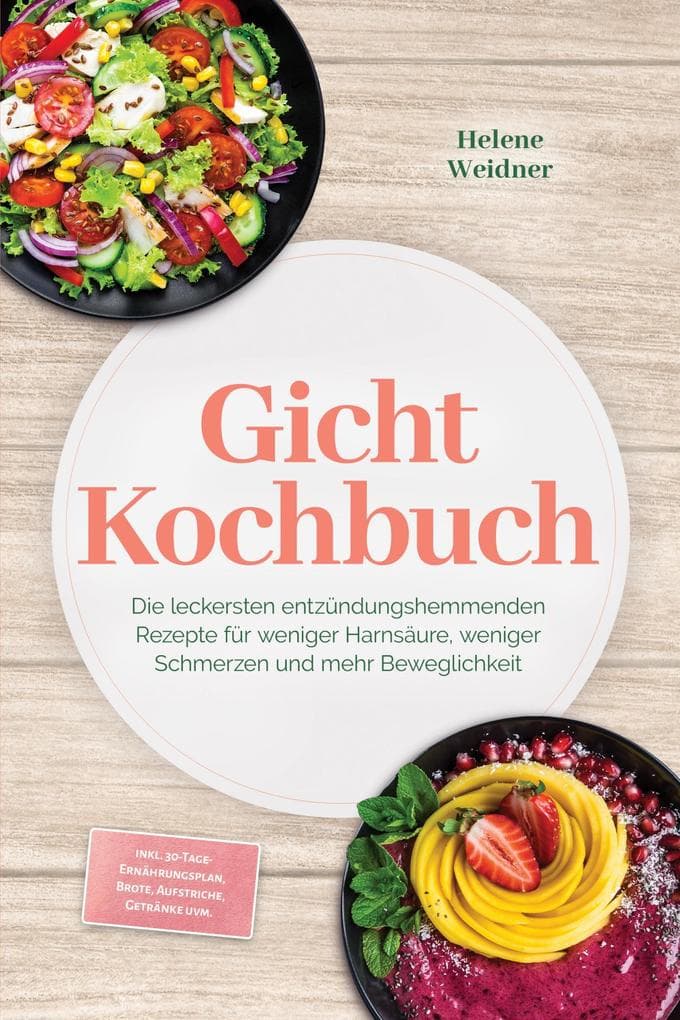 Gicht Kochbuch: Die leckersten entzündungshemmenden Rezepte für weniger Harnsäure, weniger Schmerzen und mehr Beweglichkeit - inkl. 30-Tage-Ernährungsplan, Brote, Aufstriche, Getränke uvm.