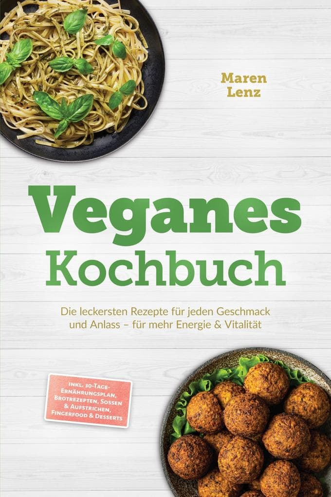 Veganes Kochbuch: Die leckersten Rezepte für jeden Geschmack und Anlass - für mehr Energie & Vitalität - inkl. 30-Tage-Ernährungsplan, Brotrezepten, Soßen & Aufstrichen, Fingerfood & Desserts
