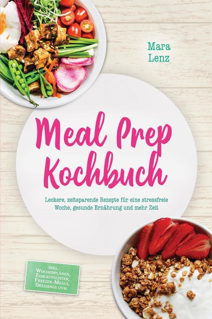 Meal Prep Kochbuch: Leckere, zeitsparende Rezepte für eine stressfreie Woche, gesunde Ernährung und mehr Zeit - inkl. Wochenplänen, Einkaufslisten, Freezer-Meals, Dressings uvm.