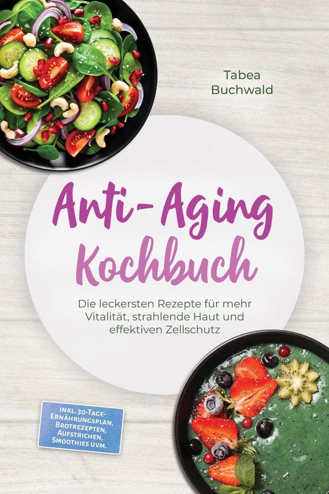 Anti-Aging Kochbuch: Die leckersten Rezepte für mehr Vitalität, strahlende Haut und effektiven Zellschutz - inkl. 30-Tage-Ernährungsplan, Brotrezepten, Aufstrichen, Smoothies uvm.