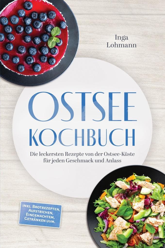Ostsee Kochbuch: Die leckersten Rezepte von der Ostsee-Küste für jeden Geschmack und Anlass - inkl. Brotrezepten, Aufstrichen, Eingemachtem, Getränken uvm.
