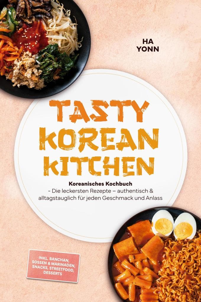 Tasty Korean Kitchen: Koreanisches Kochbuch - Die leckersten Rezepte - authentisch & alltagstauglich für jeden Geschmack und Anlass - inkl. Banchan, Soßen & Marinaden, Snacks, Streetfood, Desserts