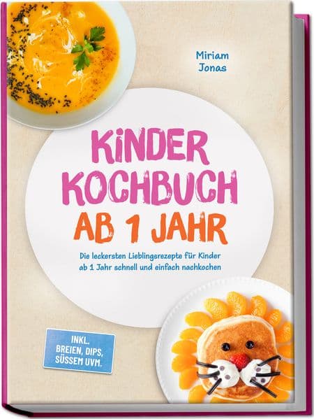 Kinder Kochbuch ab 1 Jahr: Die leckersten Lieblingsrezepte für Kinder ab 1 Jahr schnell und einfach nachkochen - inkl. Breien, Dips, Süßem uvm.