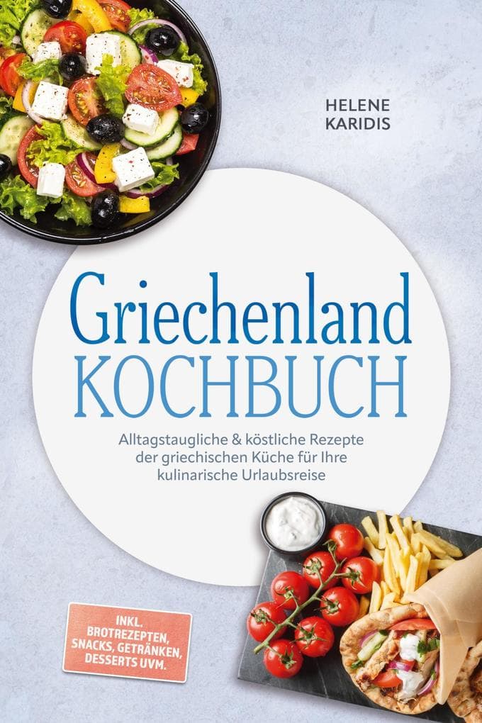Griechenland Kochbuch: Alltagstaugliche & köstliche Rezepte der griechischen Küche für Ihre kulinarische Urlaubsreise - inkl. Brotrezepten, Snacks, Getränken, Desserts uvm.