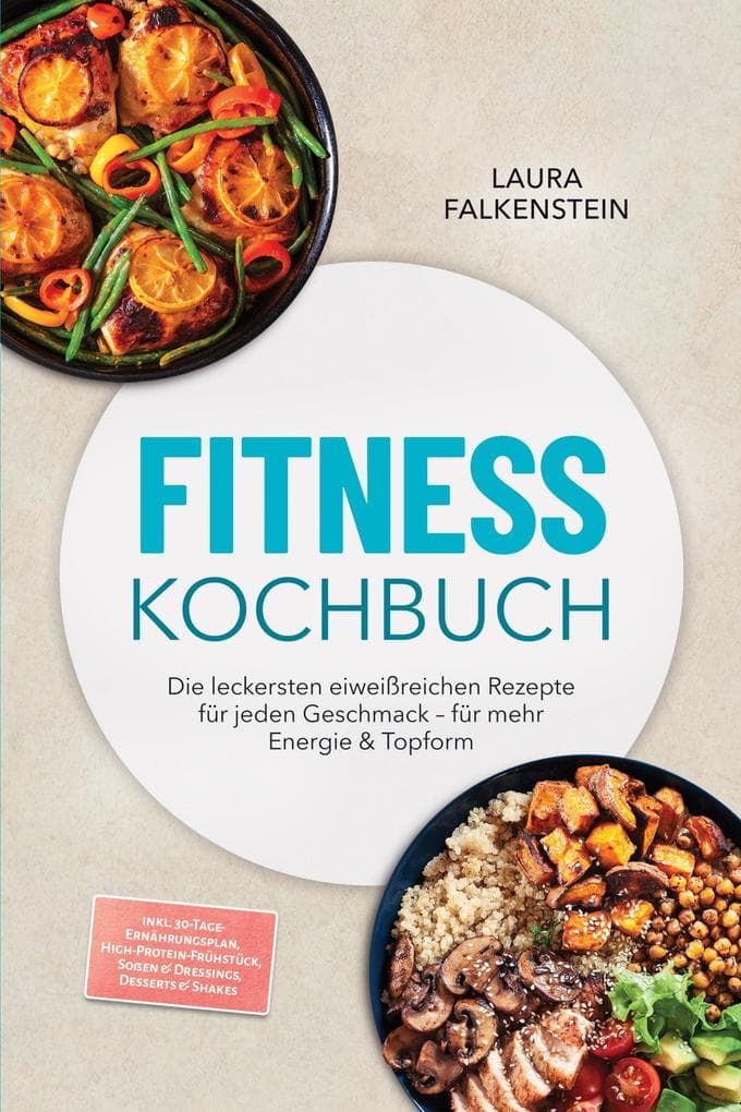Fitness Kochbuch: Die leckersten eiweißreichen Rezepte für jeden Geschmack - für mehr Energie & Topform - inkl. 30-Tage-Ernährungsplan, High-Protein-Frühstück, Soßen & Dressings, Desserts & Shakes