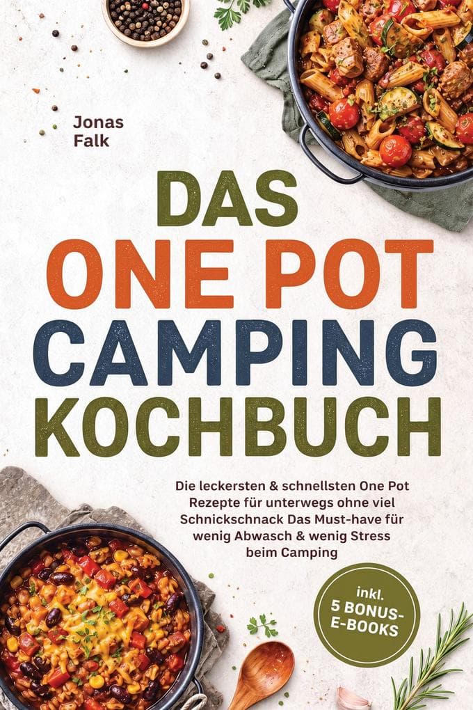 Das One Pot Camping Kochbuch: Die leckersten & schnellsten One Pot Rezepte für unterwegs ohne viel Schnickschnack - Das Must-have für wenig Abwasch & wenig Stress beim Camping - inkl. 5 Bonus-E-Books
