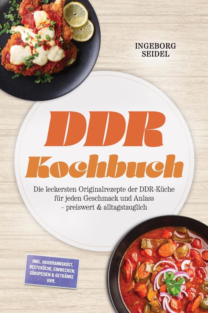 DDR Kochbuch: Die leckersten Originalrezepte der DDR-Küche für jeden Geschmack und Anlass - preiswert & alltagstauglich - inkl. Hausmannskost, Resteküche, Einwecken, Süßspeisen & Getränke uvm.