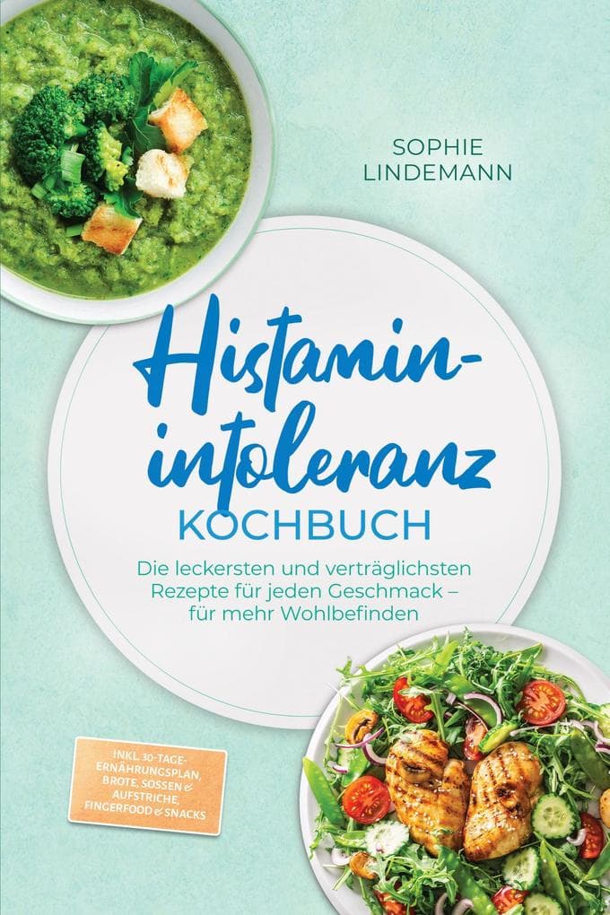 Histaminintoleranz Kochbuch: Die leckersten und verträglichsten Rezepte für jeden Geschmack - für mehr Wohlbefinden - inkl. 30-Tage-Ernährungsplan, Brote, Soßen & Aufstriche, Fingerfood & Snacks