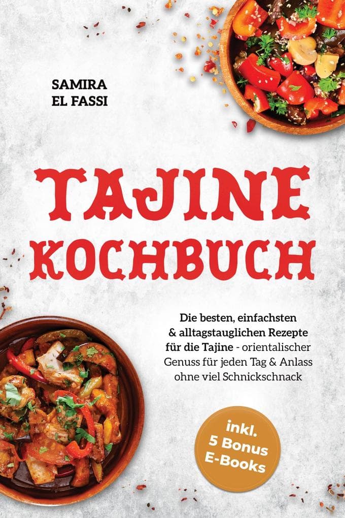 Tajine Kochbuch: Die besten, einfachsten & alltagstauglichen Rezepte für die Tajine - orientalischer Genuss für jeden Tag & Anlass ohne viel Schnickschnack - inkl. 5 Bonus E-Books