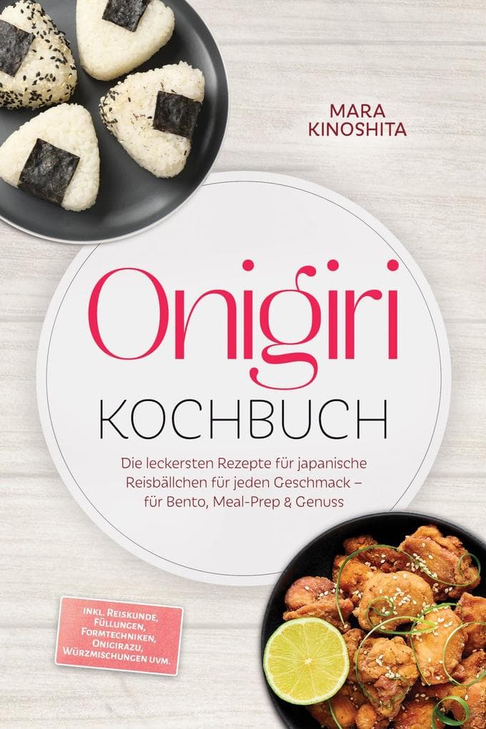 Onigiri Kochbuch: Die leckersten Rezepte für japanische Reisbällchen für jeden Geschmack - für Bento, Meal-Prep & Genuss - inkl. Reiskunde, Füllungen, Formtechniken, Onigirazu, Würzmischungen uvm.