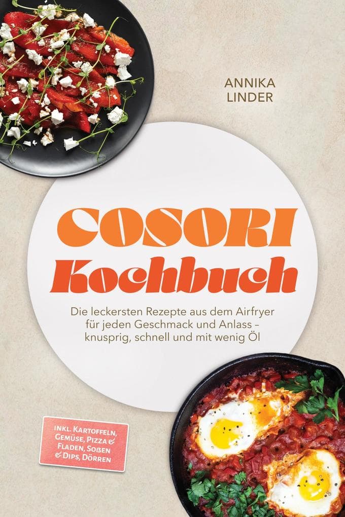 Cosori Kochbuch: Die leckersten Rezepte aus dem Airfryer für jeden Geschmack und Anlass - knusprig, schnell und mit wenig Öl - inkl. Kartoffeln, Gemüse, Pizza & Fladen, Soßen & Dips, Dörren
