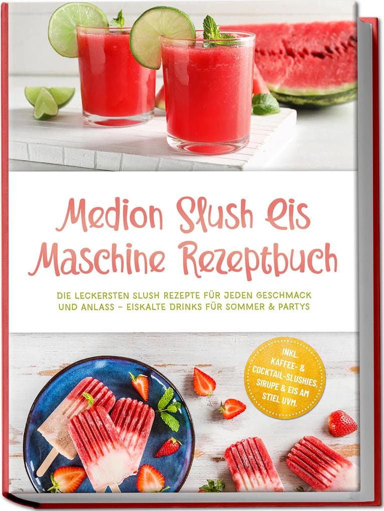Medion Slush Eis Maschine Rezeptbuch: Die leckersten Slush Rezepte für jeden Geschmack und Anlass - eiskalte Drinks für Sommer & Partys - inkl. Kaffee- & Cocktail-Slushies, Sirupe & Eis am Stiel uvm.