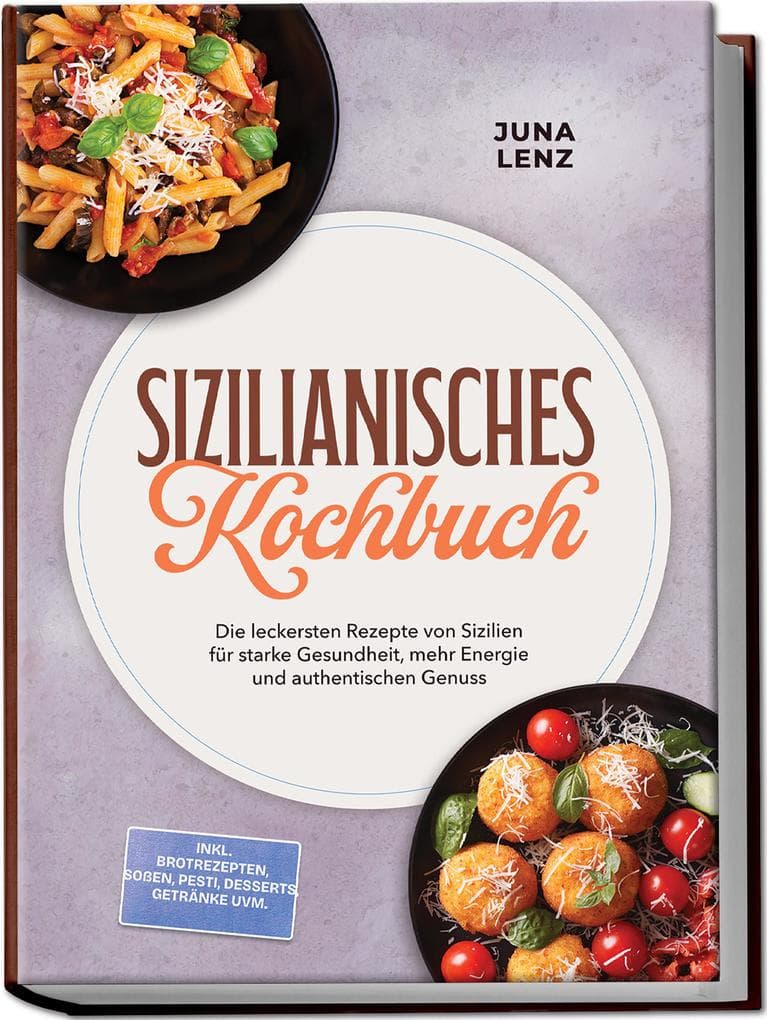 Sizilianisches Kochbuch: Die leckersten Rezepte von Sizilien für starke Gesundheit, mehr Energie und authentischen Genuss - inkl. Brotrezepten, Soßen, Pesti, Desserts, Getränke uvm.