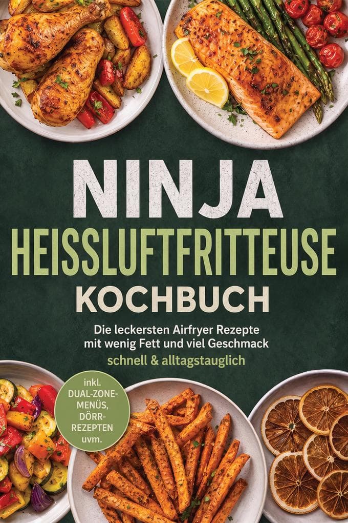 Ninja Heißluftfritteuse Kochbuch: Die leckersten Airfryer Rezepte mit wenig Fett und viel Geschmack - schnell & alltagstauglich - inkl. Dual-Zone-Menüs, Dörr-Rezepten uvm.