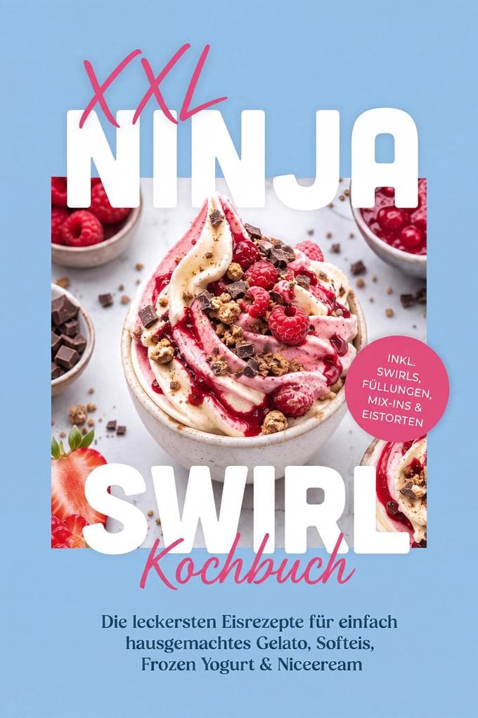 XXL Ninja Swirl Kochbuch: Die leckersten Eisrezepte für einfach hausgemachtes Gelato, Softeis, Frozen Yogurt & Nicecream - inkl. Swirls, Füllungen, Mix-ins & Eistorten