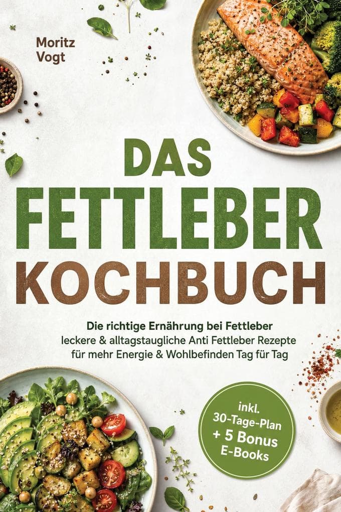 Das Fettleber Kochbuch: Die richtige Ernährung bei Fettleber - leckere & alltagstaugliche Anti Fettleber Rezepte für mehr Energie & Wohlbefinden Tag für Tag - inkl. 30-Tage-Plan + 5 Bonus E-Books