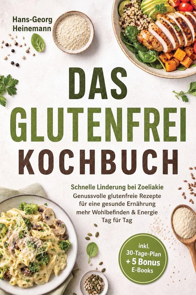 Das Glutenfrei Kochbuch: Schnelle Linderung bei Zoeliakie - Genussvolle glutenfreie Rezepte für eine gesunde Ernährung - mehr Wohlbefinden & Energie Tag für Tag - inkl. 30-Tage-Plan + 5 Bonus E-Books