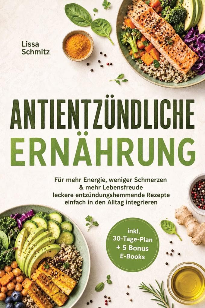 Antientzündliche Ernährung: Für mehr Energie, weniger Schmerzen & mehr Lebensfreude - leckere entzündungshemmende Rezepte einfach in den Alltag integrieren - inkl. 30-Tage-Plan + 5 Bonus E-Books
