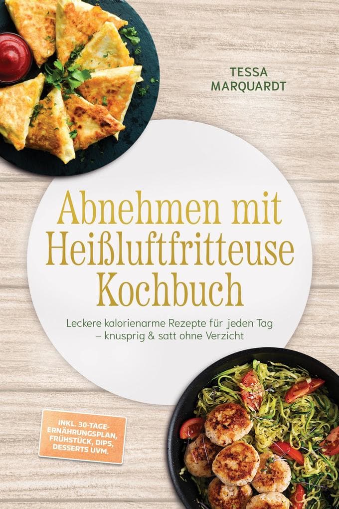 Abnehmen mit Heißluftfritteuse Kochbuch: Leckere kalorienarme Rezepte für jeden Tag - knusprig & satt ohne Verzicht - inkl. 30-Tage-Ernährungsplan, Frühstück, Dips, Desserts uvm.