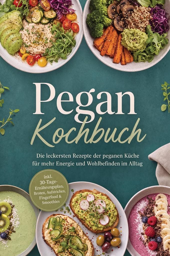Pegan Kochbuch: Die leckersten Rezepte der peganen Küche für mehr Energie und Wohlbefinden im Alltag - inkl. 30-Tage-Ernährungsplan, Broten, Aufstrichen, Fingerfood & Smoothies