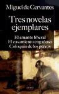 Tres novelas ejemplares : el amante liberal ; El casamiento engañoso ; Coloquio de los perros