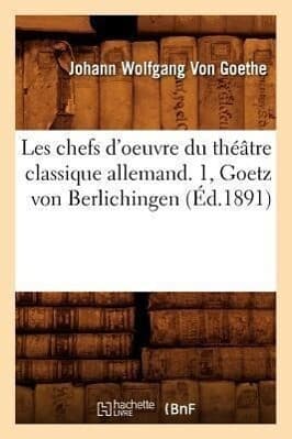 Les Chefs d'Oeuvre Du Théâtre Classique Allemand. 1, Goetz Von Berlichingen (Éd.1891)