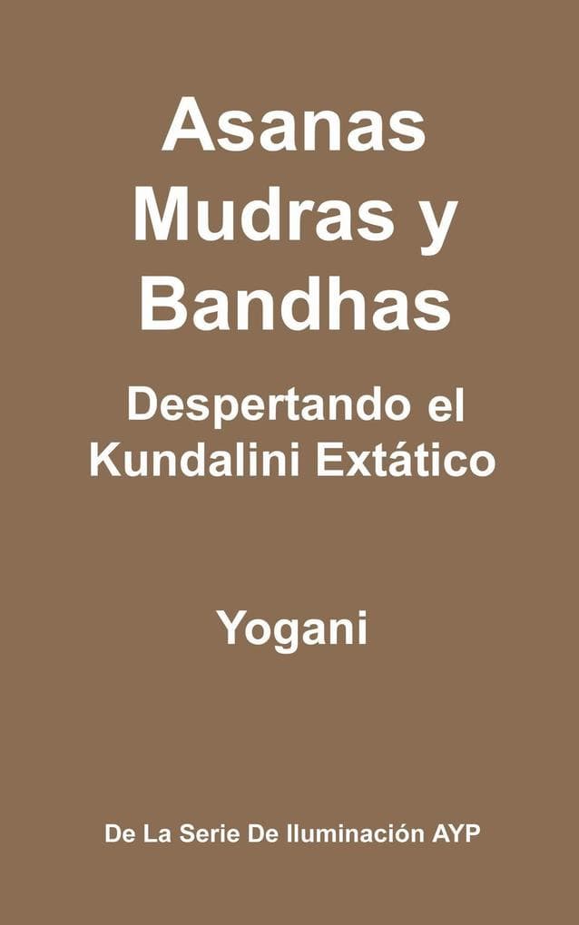 Asanas, Mudras y Bandhas - Despertando el Kundalini Extático (La Serie de Iluminación AYP, #4)