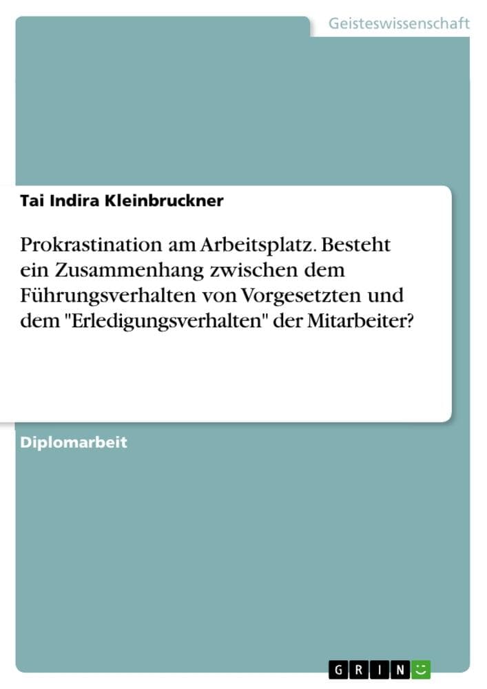 Prokrastination am Arbeitsplatz. Besteht ein Zusammenhang zwischen dem Führungsverhalten von Vorgesetzten und dem "Erledigungsverhalten" der Mitarbeiter?