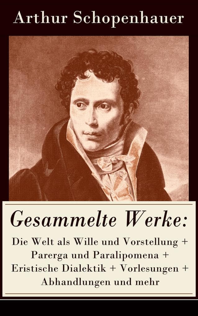 Gesammelte Werke: Die Welt als Wille und Vorstellung + Parerga und Paralipomena + Eristische Dialektik + Vorlesungen + Abhandlungen und mehr