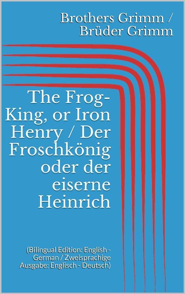 The Frog-King, or Iron Henry / Der Froschkönig oder der eiserne Heinrich (Bilingual Edition: English - German / Zweisprachige Ausgabe: Englisch - Deutsch)