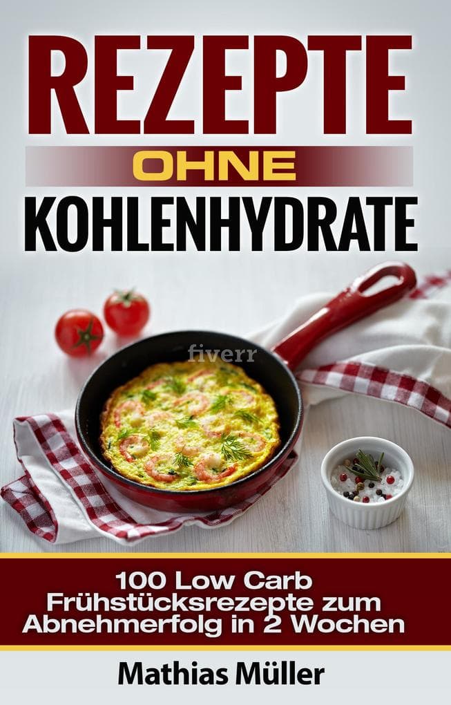 Rezepte ohne Kohlenhydrate - 100 Low Carb Frühstücksrezepte zum Abnehmerfolg in 2 Wochen