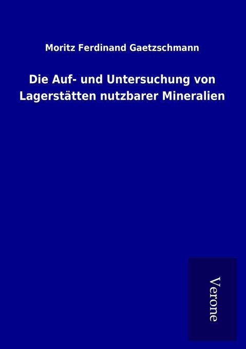 Die Auf- und Untersuchung von Lagerstätten nutzbarer Mineralien