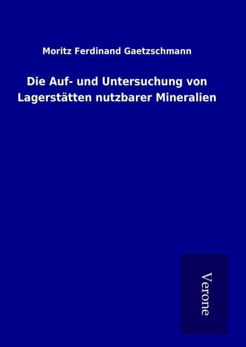 Die Auf- und Untersuchung von Lagerstätten nutzbarer Mineralien