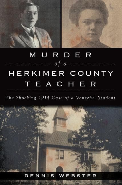 Murder of a Herkimer County Teacher: The Shocking 1914 Case of a Vengeful Student