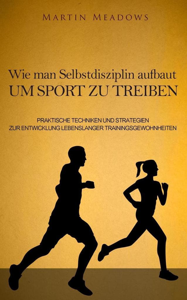 Wie man Selbstdisziplin aufbaut um Sport zu treiben: Praktische Techniken und Strategien zur Entwicklung lebenslanger Trainingsgewohnheiten