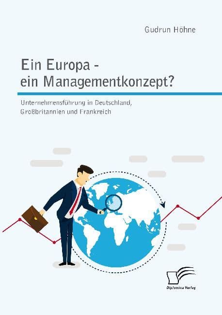 Ein Europa - ein Managementkonzept? Unternehmensführung in Deutschland, Großbritannien und Frankreich