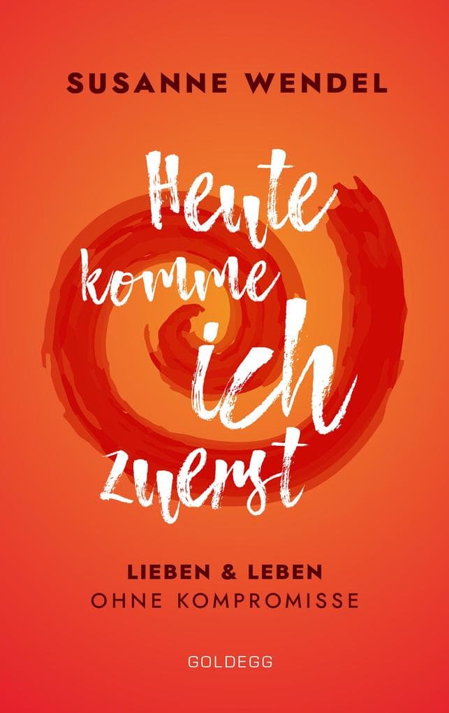 Heute komme ich zuerst. Lieben und leben ohne Kompromisse. Ein ungewöhnlicher Beziehungs-Ratgeber: Wie Sie Liebe und Lust in Ihrer Partnerschaft neu entfachen und dabei sich selbst finden.