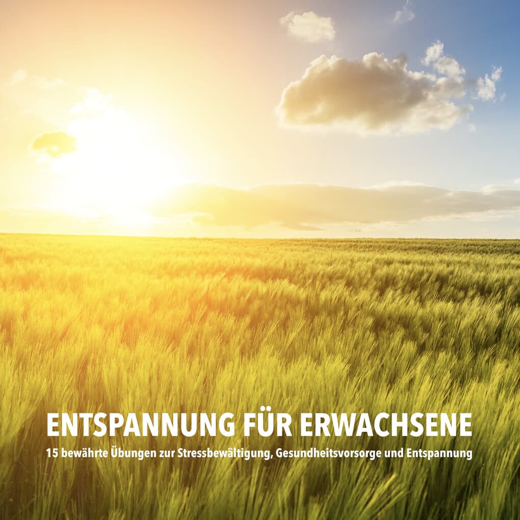 Entspannung für Erwachsene: 15 bewährte Übungen zur Stressbewältigung, Gesundheitsvorsorge und Entspannung