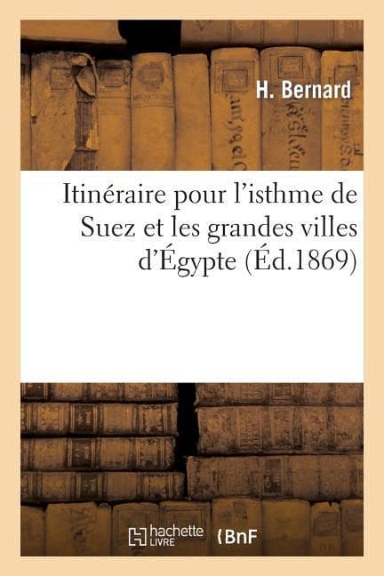 Itinéraire Pour l'Isthme de Suez Et Les Grandes Villes d'Égypte: Navigation, Chemins de Fer, Hôtels