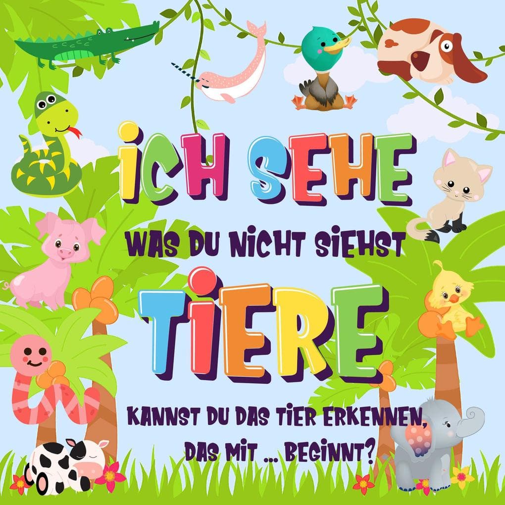 Ich sehe was du nicht siehst: Tiere. Kannst du das Tier erkennen, das mit ... beginnt? (Ich sehe was Buch für 2-4 jährige Kinder, #2)